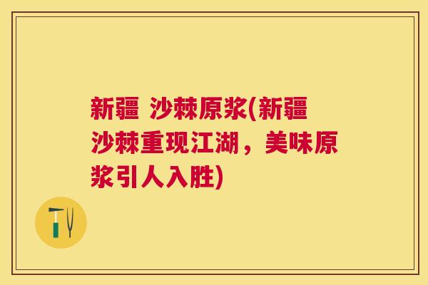 新疆 沙棘原浆(新疆沙棘重现江湖，美味原浆引人入胜)