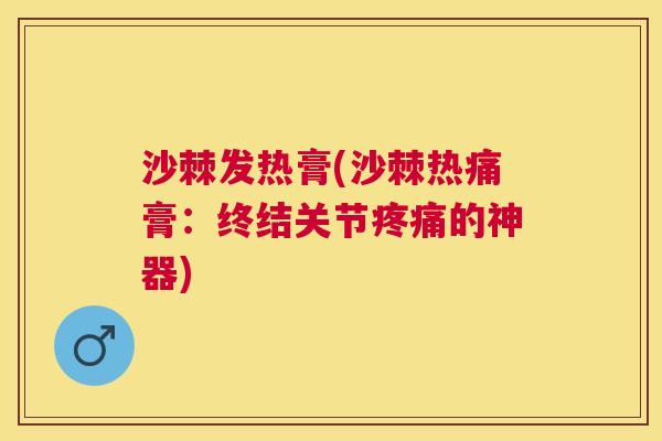 沙棘发热膏(沙棘热痛膏：终结关节疼痛的神器)