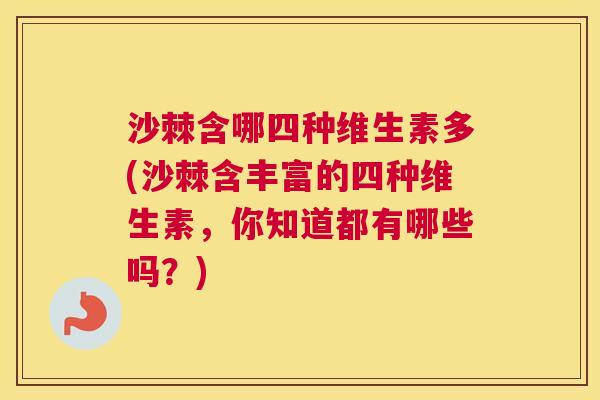 沙棘含哪四种维生素多(沙棘含丰富的四种维生素，你知道都有哪些吗？)