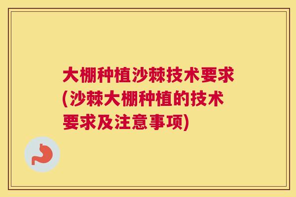 大棚种植沙棘技术要求(沙棘大棚种植的技术要求及注意事项)