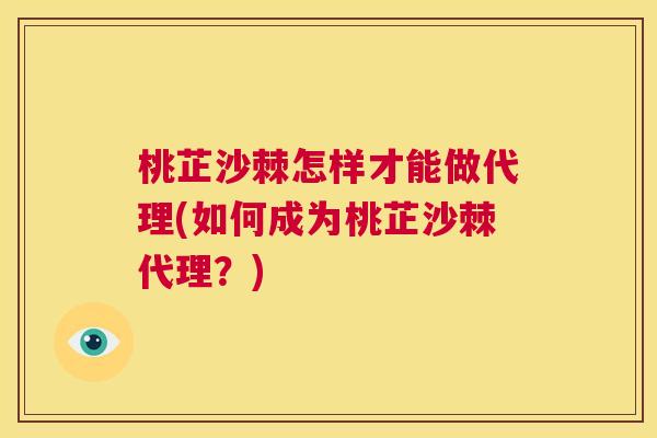 桃芷沙棘怎样才能做代理(如何成为桃芷沙棘代理？)