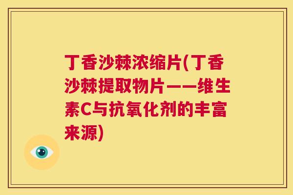 丁香沙棘浓缩片(丁香沙棘提取物片——维生素C与抗氧化剂的丰富来源)
