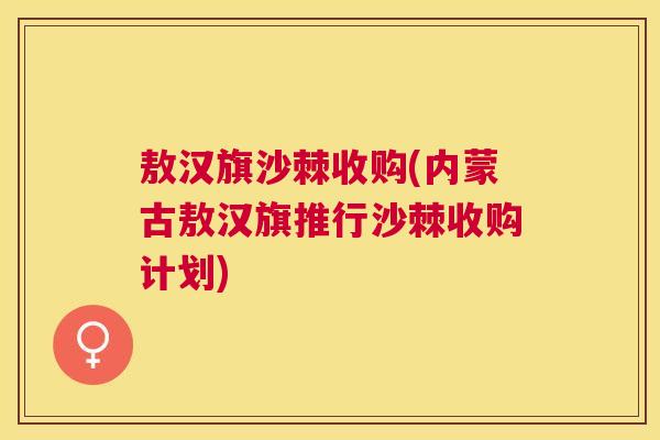 敖汉旗沙棘收购(内蒙古敖汉旗推行沙棘收购计划)