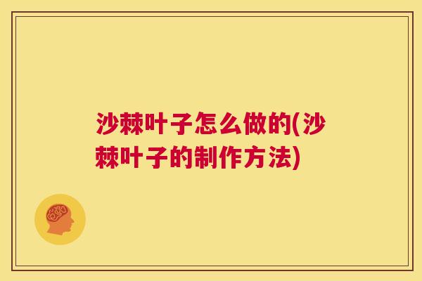 沙棘叶子怎么做的(沙棘叶子的制作方法)