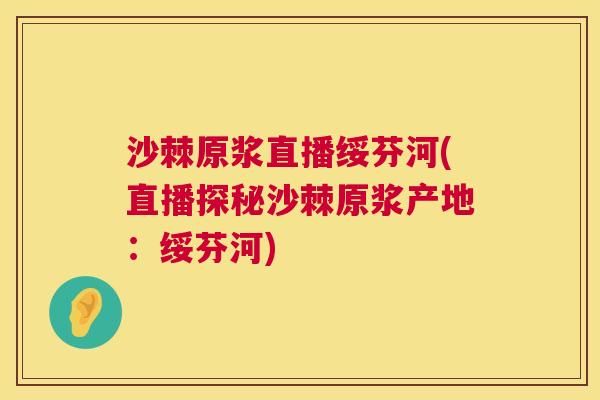 沙棘原浆直播绥芬河(直播探秘沙棘原浆产地：绥芬河)
