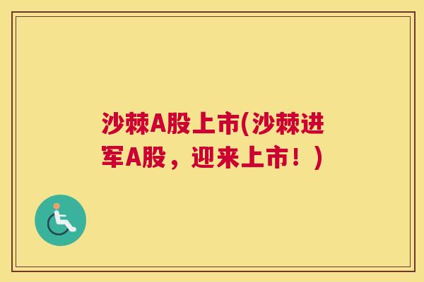 沙棘A股上市(沙棘进军A股，迎来上市！)