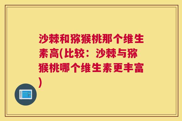 沙棘和猕猴桃那个维生素高(比较：沙棘与猕猴桃哪个维生素更丰富)