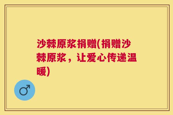 沙棘原浆捐赠(捐赠沙棘原浆，让爱心传递温暖)