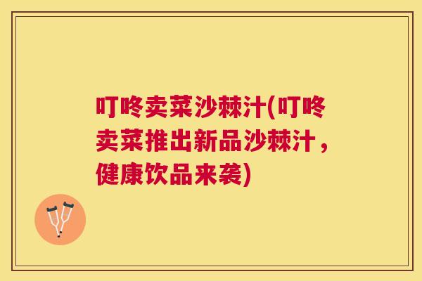 叮咚卖菜沙棘汁(叮咚卖菜推出新品沙棘汁，健康饮品来袭)