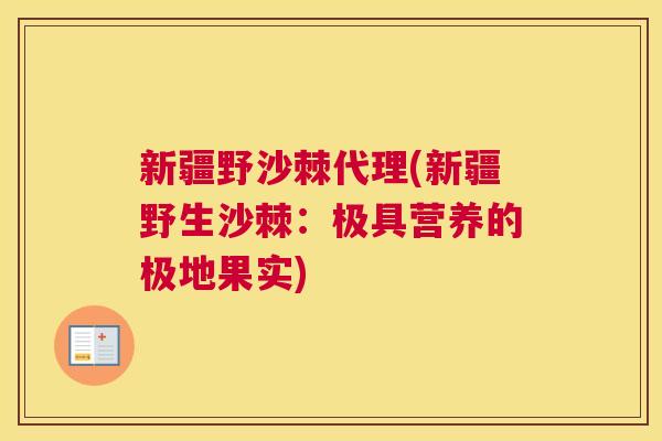 新疆野沙棘代理(新疆野生沙棘：极具营养的极地果实)