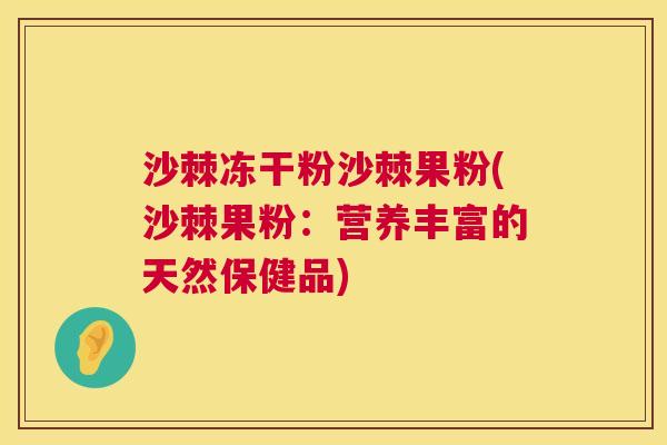 沙棘冻干粉沙棘果粉(沙棘果粉：营养丰富的天然保健品)