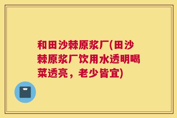 和田沙棘原浆厂(田沙棘原浆厂饮用水透明喝菜透亮，老少皆宜)