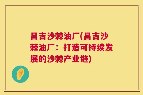昌吉沙棘油厂(昌吉沙棘油厂：打造可持续发展的沙棘产业链)