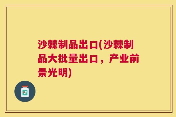 沙棘制品出口(沙棘制品大批量出口，产业前景光明)
