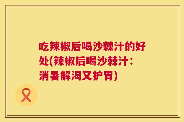吃辣椒后喝沙棘汁的好处(辣椒后喝沙棘汁：消暑解渴又护胃)