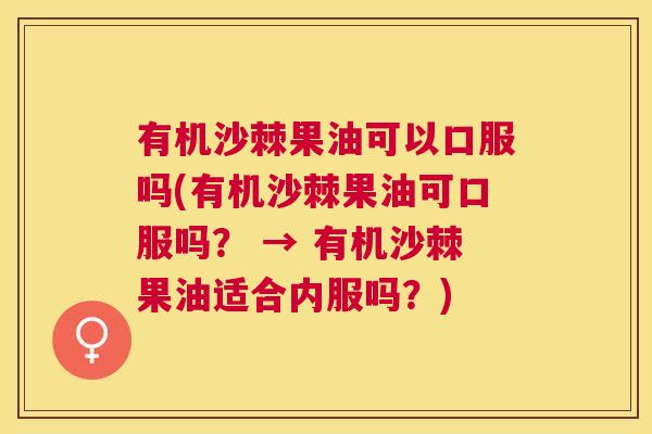 有机沙棘果油可以口服吗(有机沙棘果油可口服吗？ → 有机沙棘果油适合内服吗？)