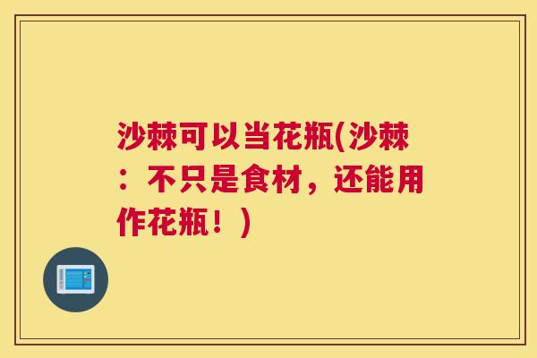 沙棘可以当花瓶(沙棘：不只是食材，还能用作花瓶！)