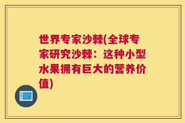 世界专家沙棘(全球专家研究沙棘：这种小型水果拥有巨大的营养价值)