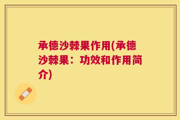 承德沙棘果作用(承德沙棘果：功效和作用简介)