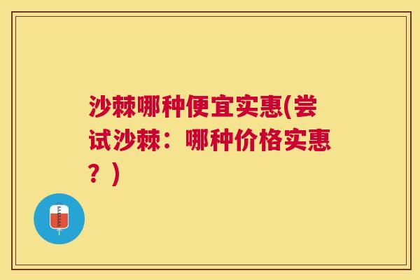 沙棘哪种便宜实惠(尝试沙棘：哪种价格实惠？)