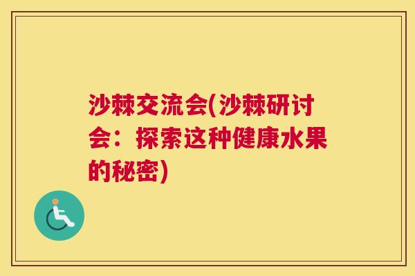 沙棘交流会(沙棘研讨会：探索这种健康水果的秘密)