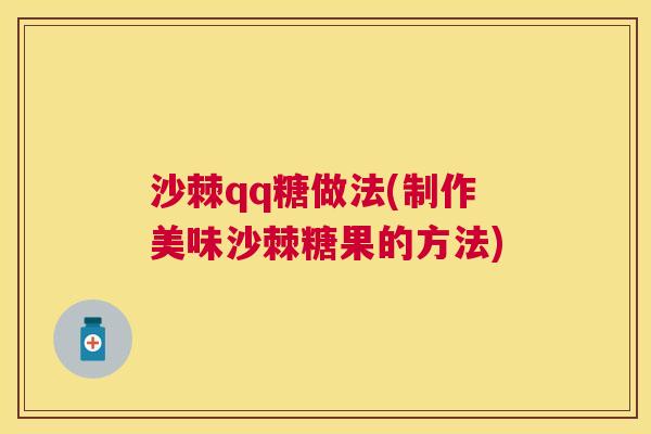 沙棘qq糖做法(制作美味沙棘糖果的方法)