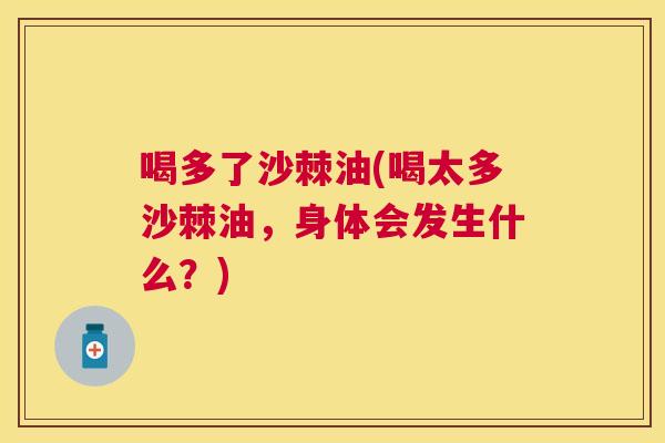 喝多了沙棘油(喝太多沙棘油，身体会发生什么？)