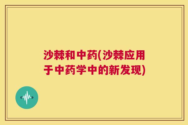 沙棘和中药(沙棘应用于中药学中的新发现)