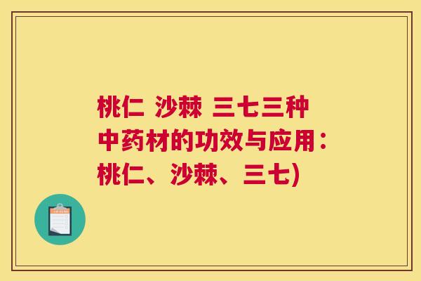 桃仁 沙棘 三七三种中药材的功效与应用：桃仁、沙棘、三七)