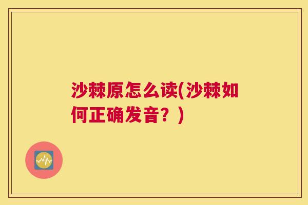 沙棘原怎么读(沙棘如何正确发音？)