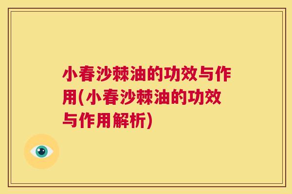小春沙棘油的功效与作用(小春沙棘油的功效与作用解析)