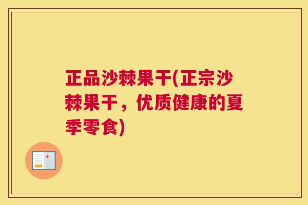 正品沙棘果干(正宗沙棘果干，优质健康的夏季零食)