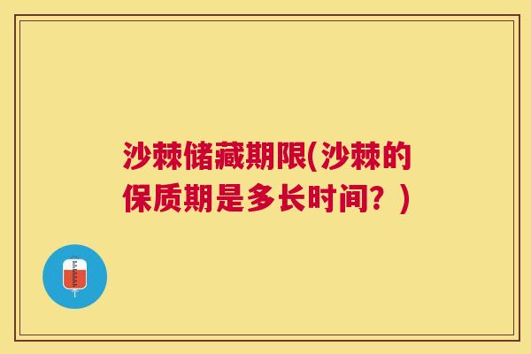 沙棘储藏期限(沙棘的保质期是多长时间？)