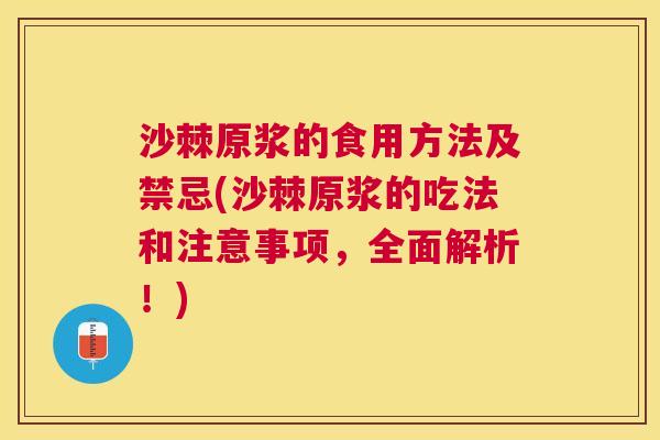 沙棘原浆的食用方法及禁忌(沙棘原浆的吃法和注意事项，全面解析！)