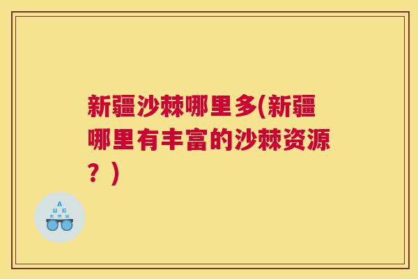 新疆沙棘哪里多(新疆哪里有丰富的沙棘资源？)