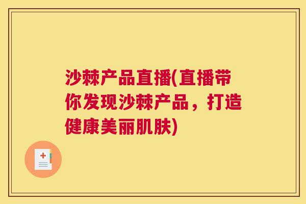 沙棘产品直播(直播带你发现沙棘产品，打造健康美丽肌肤)