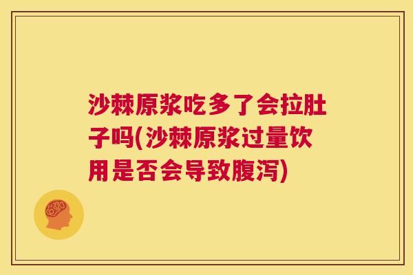 沙棘原浆吃多了会拉肚子吗(沙棘原浆过量饮用是否会导致腹泻)