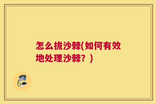 怎么拔沙棘(如何有效地处理沙棘？)