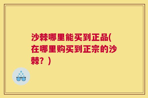 沙棘哪里能买到正品(在哪里购买到正宗的沙棘?) 沙棘哪里能买到正品(在哪里购买到正宗的沙棘?)