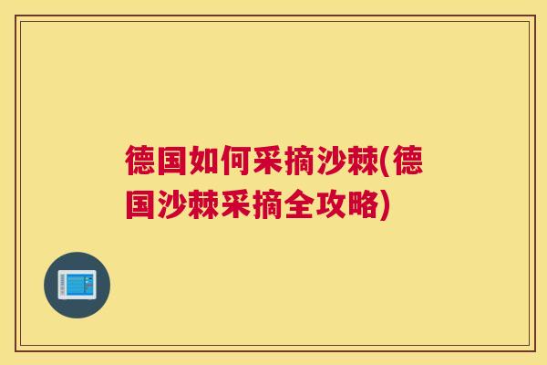 德国如何采摘沙棘(德国沙棘采摘全攻略)