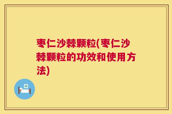 枣仁沙棘颗粒(枣仁沙棘颗粒的功效和使用方法)