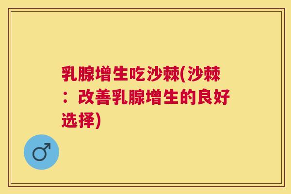 乳腺增生吃沙棘(沙棘：改善乳腺增生的良好选择)