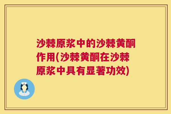沙棘原浆中的沙棘黄酮作用(沙棘黄酮在沙棘原浆中具有显著功效)