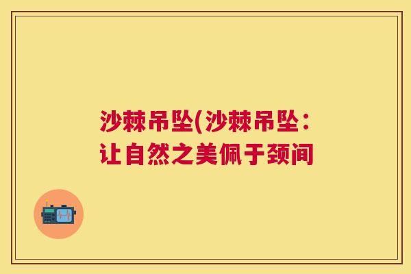 沙棘吊坠(沙棘吊坠：让自然之美佩于颈间