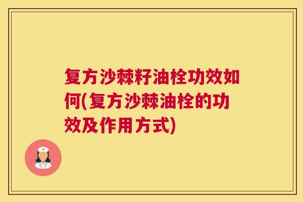复方沙棘籽油栓功效如何(复方沙棘油栓的功效及作用方式)