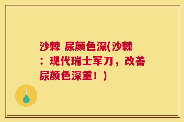 沙棘 尿颜色深(沙棘：现代瑞士军刀，改善尿颜色深重！)