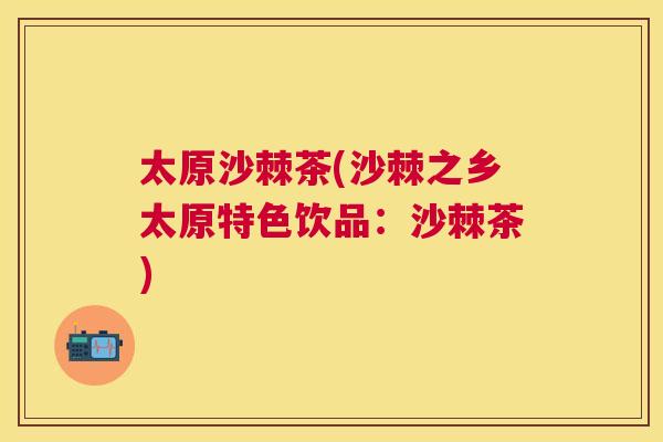 太原沙棘茶(沙棘之乡太原特色饮品：沙棘茶)