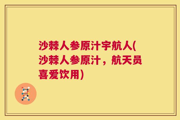 沙棘人参原汁宇航人(沙棘人参原汁，航天员喜爱饮用)