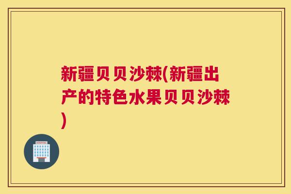 新疆贝贝沙棘(新疆出产的特色水果贝贝沙棘)