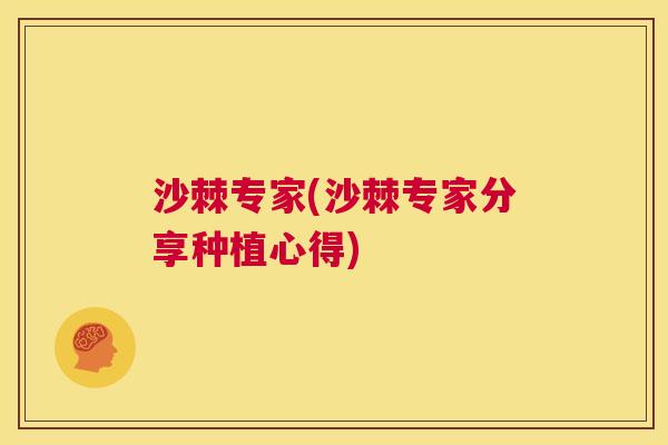 沙棘专家(沙棘专家分享种植心得)